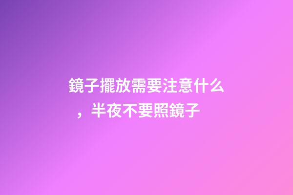 鏡子擺放需要注意什么，半夜不要照鏡子